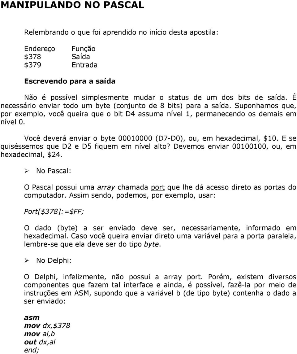 Você deverá enviar o byte 00010000 (D7-D0), ou, em hexadecimal, $10. E se quiséssemos que D2 e D5 fiquem em nível alto? Devemos enviar 00100100, ou, em hexadecimal, $24.