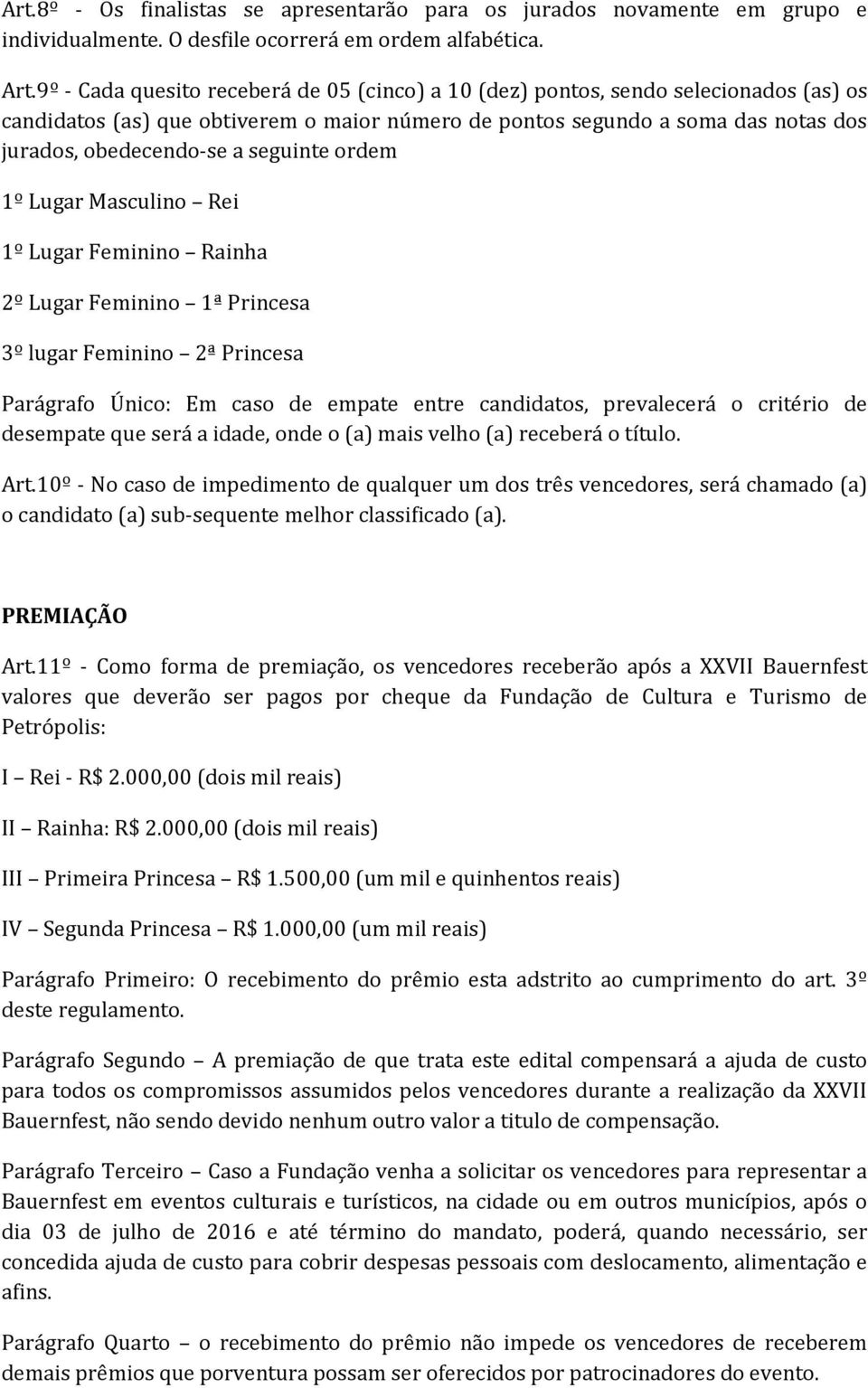 seguinte ordem 1º Lugar Masculino Rei 1º Lugar Feminino Rainha 2º Lugar Feminino 1ª Princesa 3º lugar Feminino 2ª Princesa Parágrafo Único: Em caso de empate entre candidatos, prevalecerá o critério