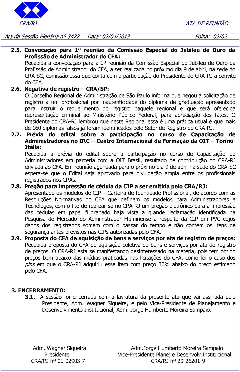 de Administrador do CFA, a ser realizada no próximo dia 9 de abril, na sede do CRA-SC, comissão essa que conta com a participação do Presidente do CRA-RJ a convite do CFA. 2.6.