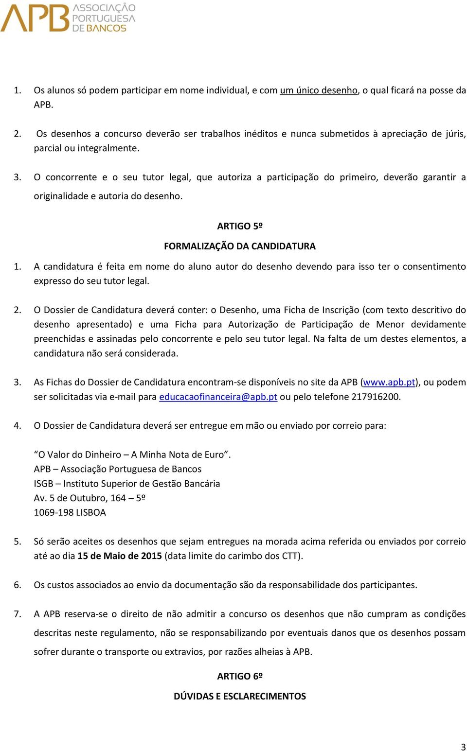 O concorrente e o seu tutor legal, que autoriza a participação do primeiro, deverão garantir a originalidade e autoria do desenho. ARTIGO 5º FORMALIZAÇÃO DA CANDIDATURA 1.