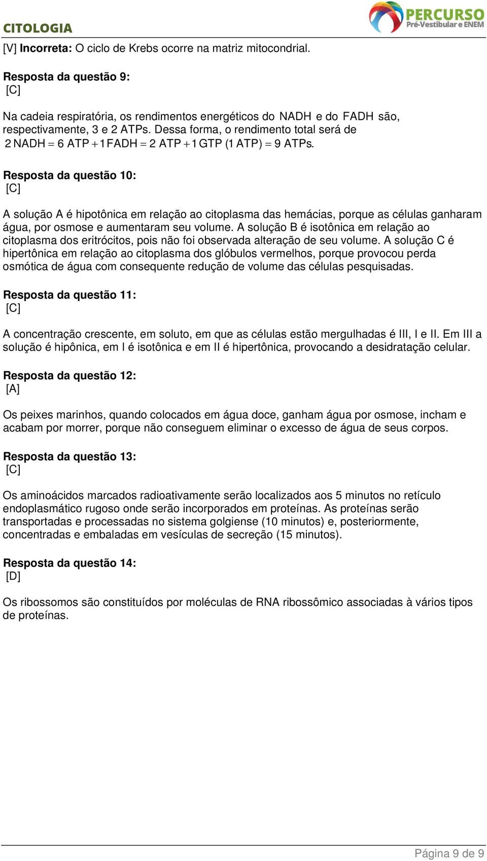 Resposta da questão 10: A solução A é hipotônica em relação ao citoplasma das hemácias, porque as células ganharam água, por osmose e aumentaram seu volume.