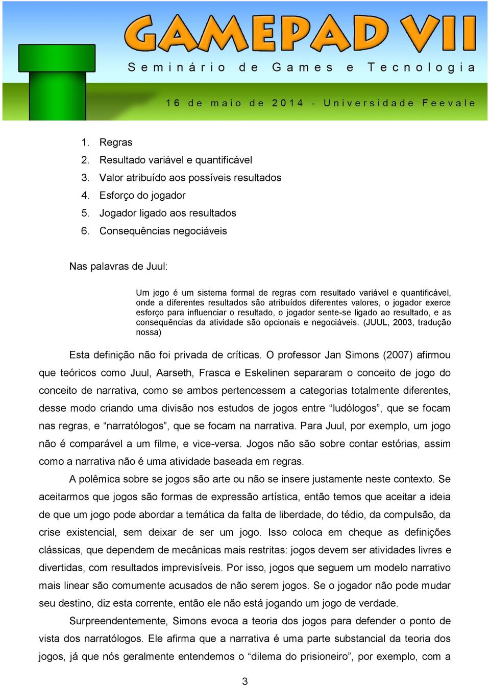 exerce esforço para influenciar o resultado, o jogador sente-se ligado ao resultado, e as consequências da atividade são opcionais e negociáveis.