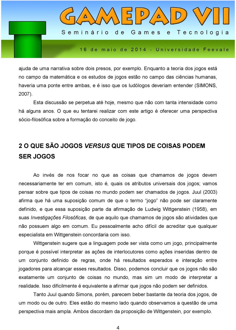 2007). Esta discussão se perpetua até hoje, mesmo que não com tanta intensidade como há alguns anos.