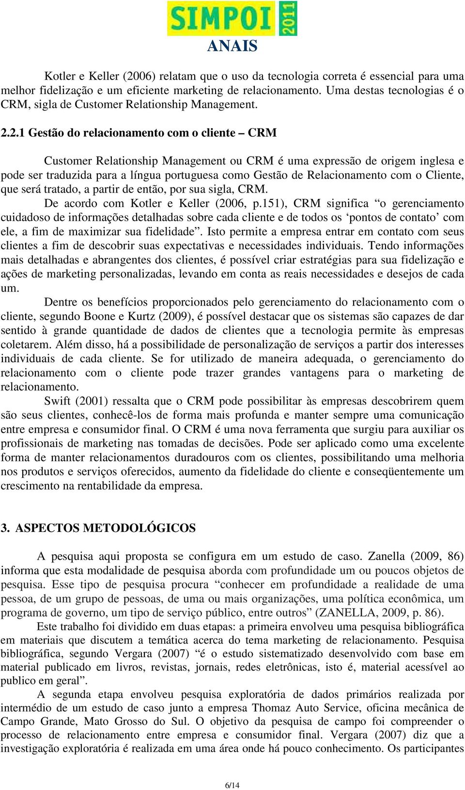 2.1 Gestão do relacionamento com o cliente CRM Customer Relationship Management ou CRM é uma expressão de origem inglesa e pode ser traduzida para a língua portuguesa como Gestão de Relacionamento