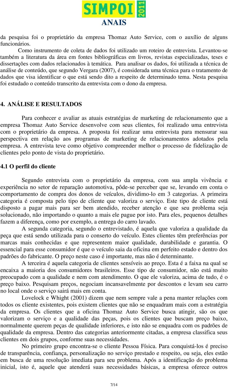 Para analisar os dados, foi utilizada a técnica de análise de conteúdo, que segundo Vergara (2007), é considerada uma técnica para o tratamento de dados que visa identificar o que está sendo dito a