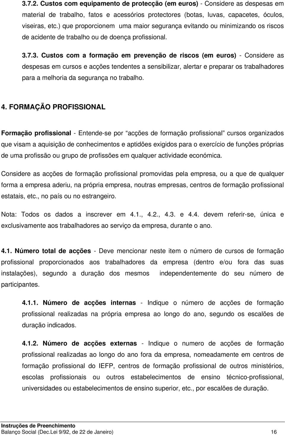 7.3. Custos com a formação em prevenção de riscos (em euros) - Considere as despesas em cursos e acções tendentes a sensibilizar, alertar e preparar os trabalhadores para a melhoria da segurança no