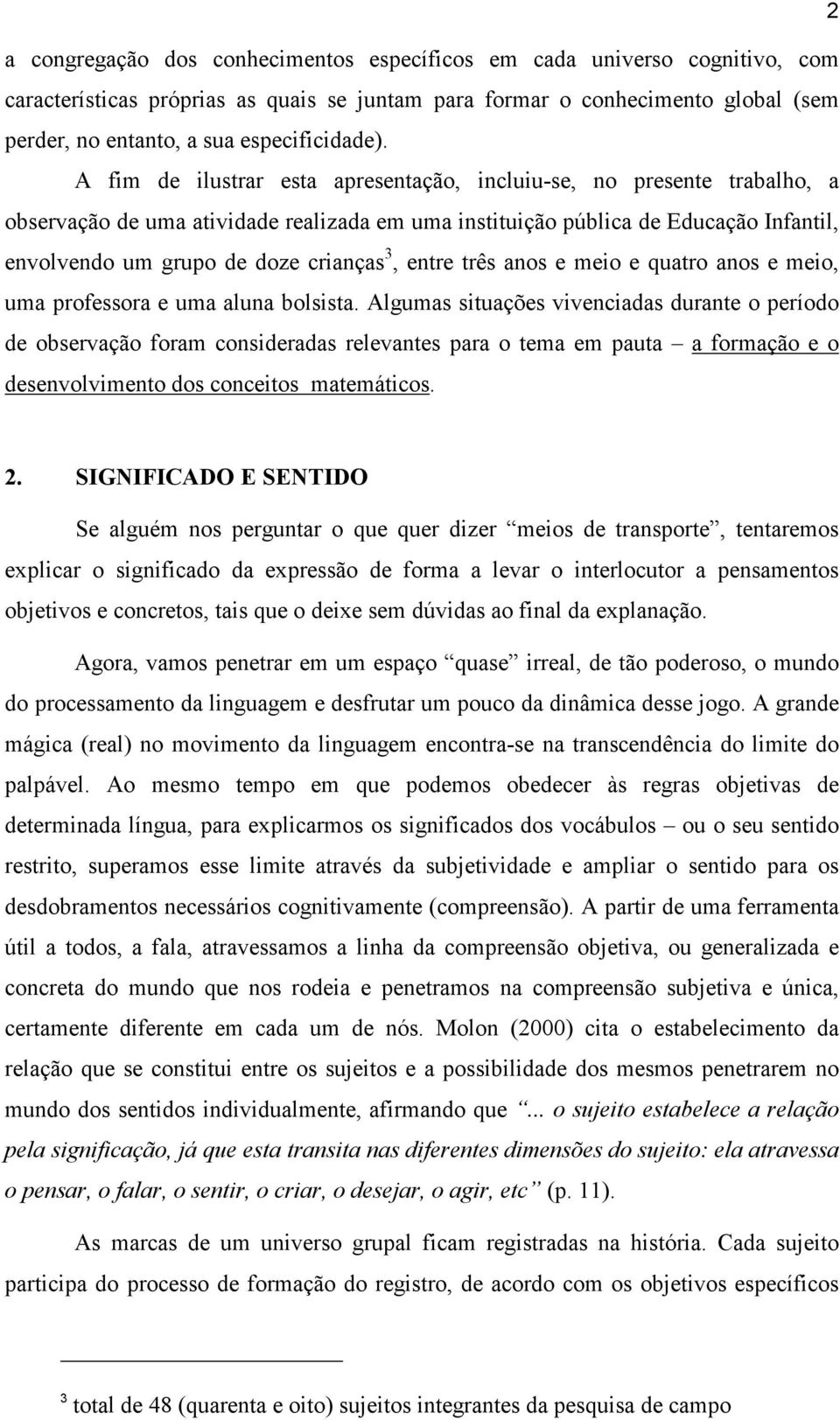 A fim de ilustrar esta apresentação, incluiu-se, no presente trabalho, a observação de uma atividade realizada em uma instituição pública de Educação Infantil, envolvendo um grupo de doze crianças 3,