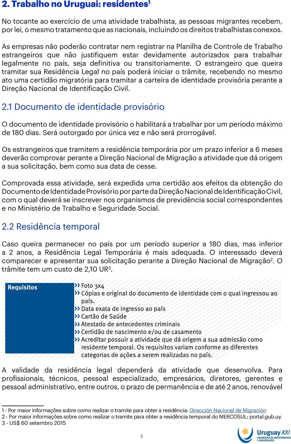 As empresas não poderão contratar nem registrar na Planilha de Controle de Trabalho estrangeiros que não justifiquem estar devidamente autorizados para trabalhar legalmente no país, seja definitiva