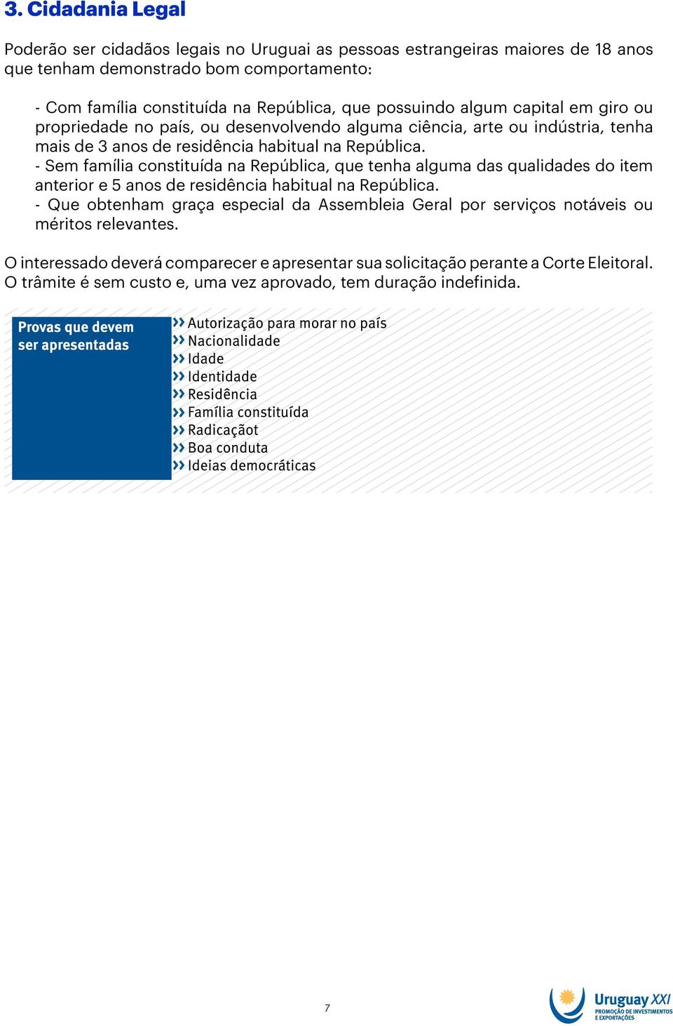 - Sem família constituída na República, que tenha alguma das qualidades do item anterior e 5 anos de residência habitual na República.