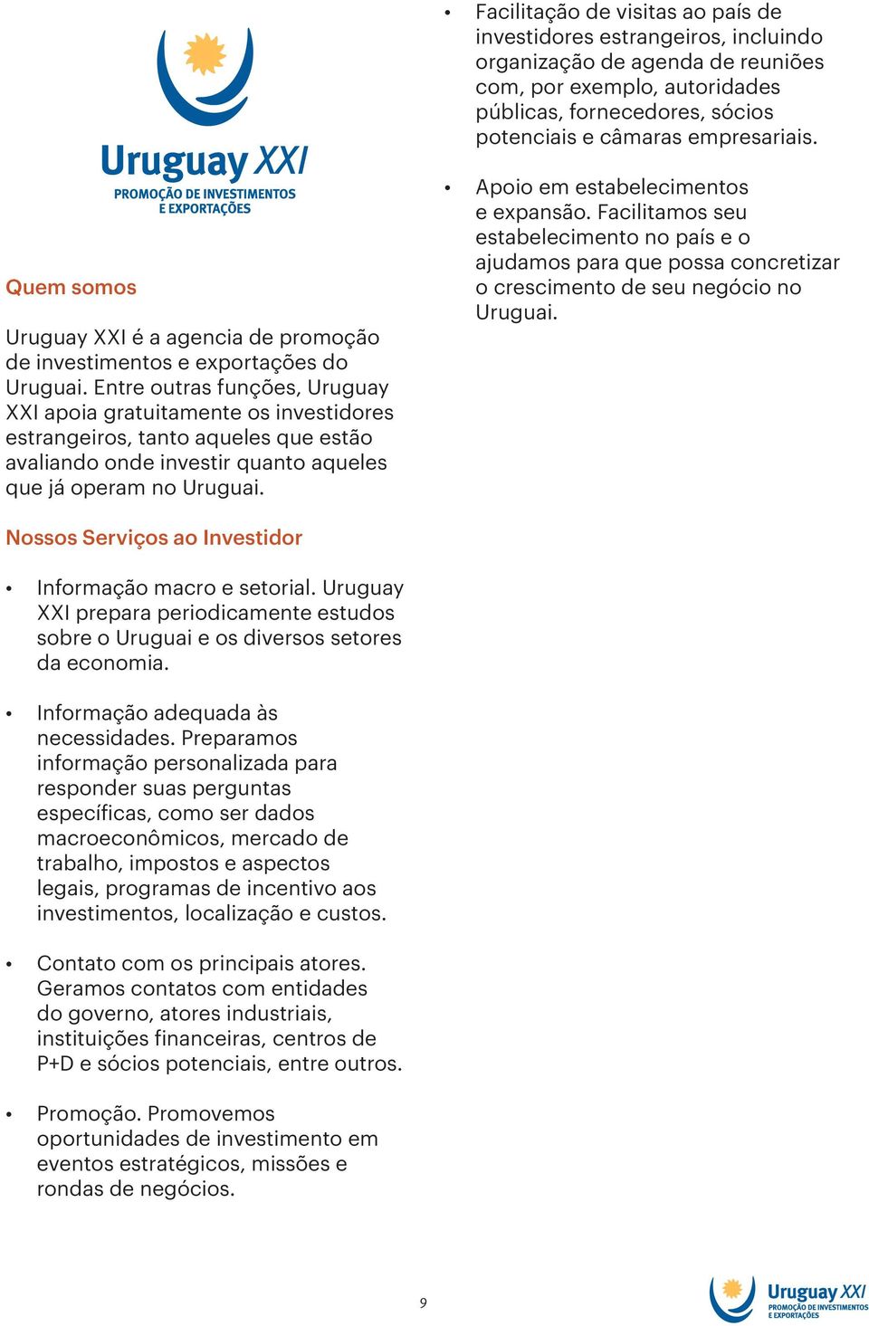 Entre outras funções, Uruguay XXI apoia gratuitamente os investidores estrangeiros, tanto aqueles que estão avaliando onde investir quanto aqueles que já operam no Uruguai.