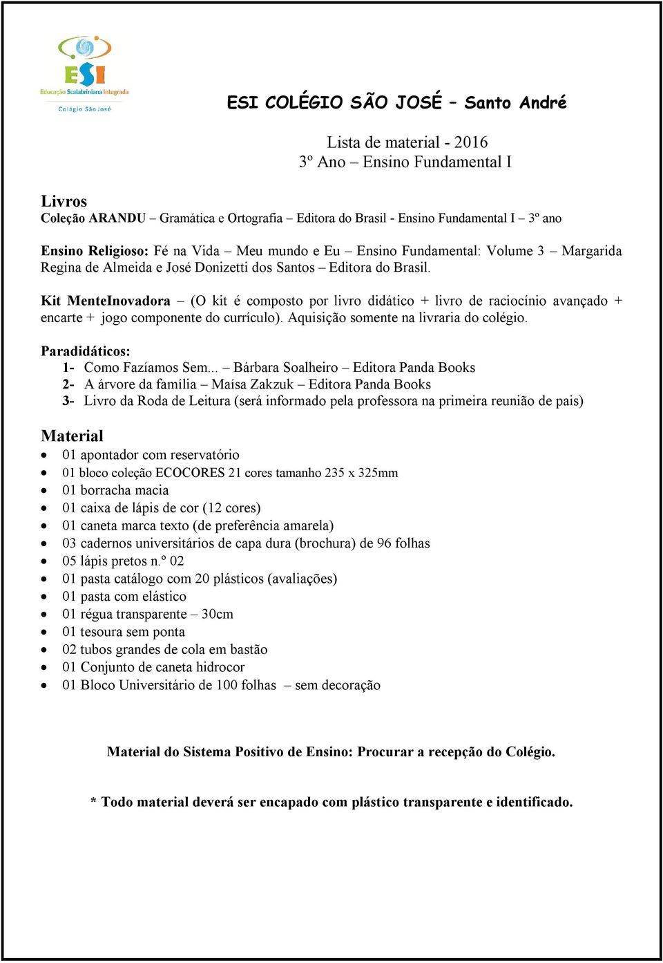 .. Bárbara Soalheiro Editora Panda Books 2- A árvore da família Maísa Zakzuk Editora Panda Books 01 borracha macia 01 caixa de lápis de cor (12 cores) 01 caneta marca texto (de preferência amarela)