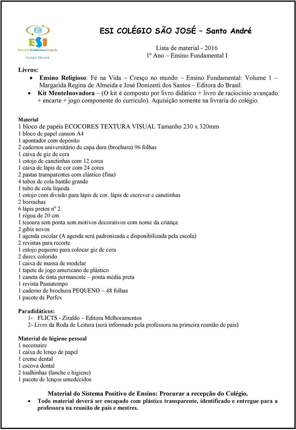 depósito 2 cadernos universitário de capa dura (brochura) 96 folhas 1 caixa de giz de cera 1 estojo de canetinhas com 12 cores 1 caixa de lápis de cor com 24 cores 2 pastas transparentes com elástico