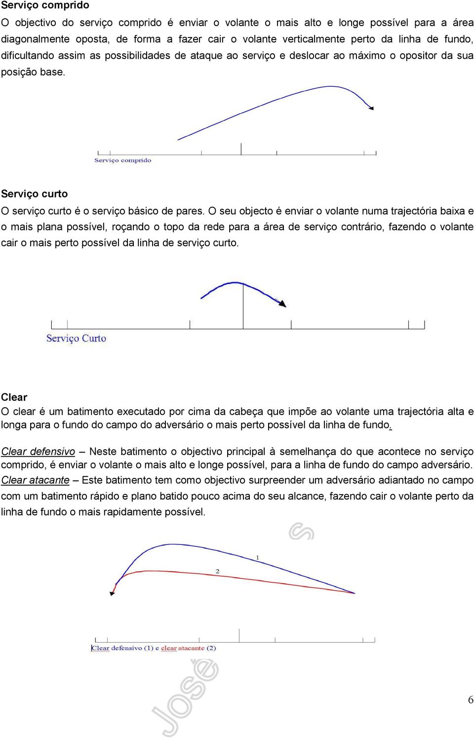 O seu objecto é enviar o volante numa trajectória baixa e o mais plana possível, roçando o topo da rede para a área de serviço contrário, fazendo o volante cair o mais perto possível da linha de