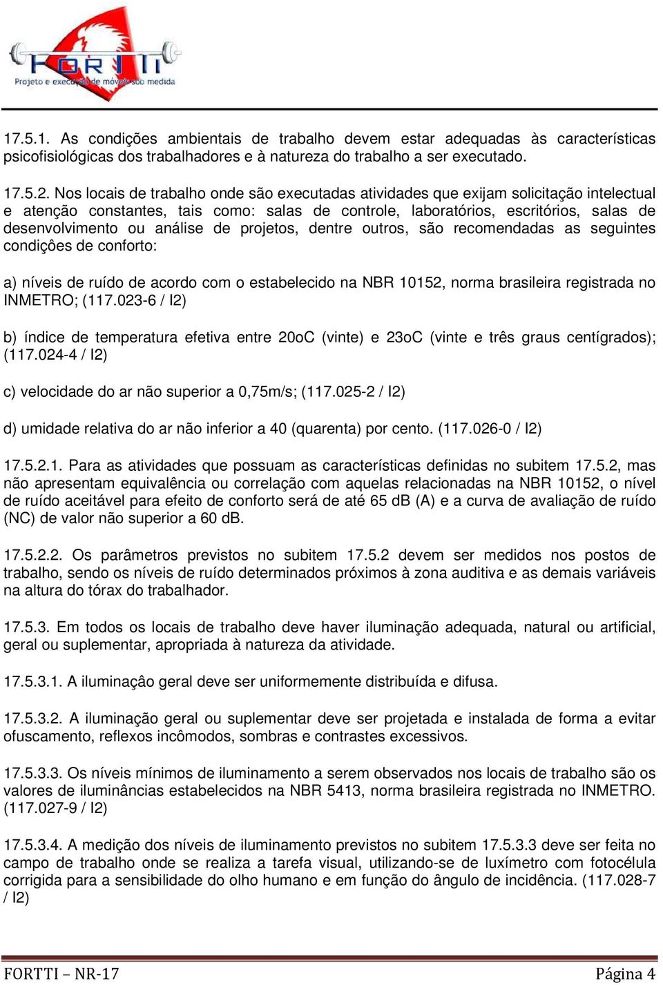 análise de projetos, dentre outros, são recomendadas as seguintes condiçôes de conforto: a) níveis de ruído de acordo com o estabelecido na NBR 10152, norma brasileira registrada no INMETRO; (117.