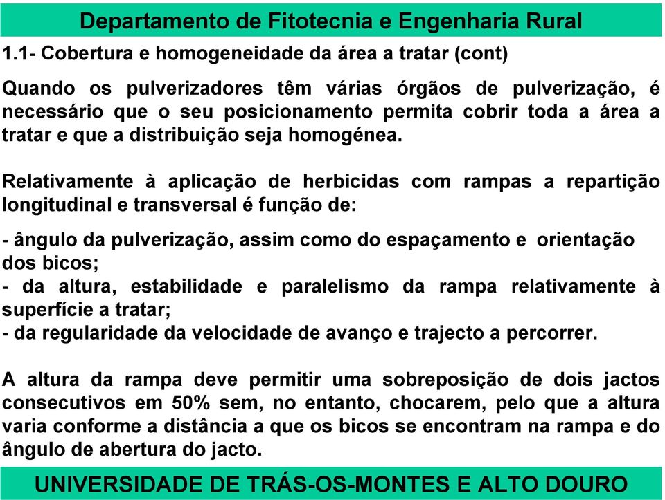 Relativamente à aplicação de herbicidas com rampas a repartição longitudinal e transversal é função de: - ângulo da pulverização, assim como do espaçamento e orientação dos bicos; - da altura,