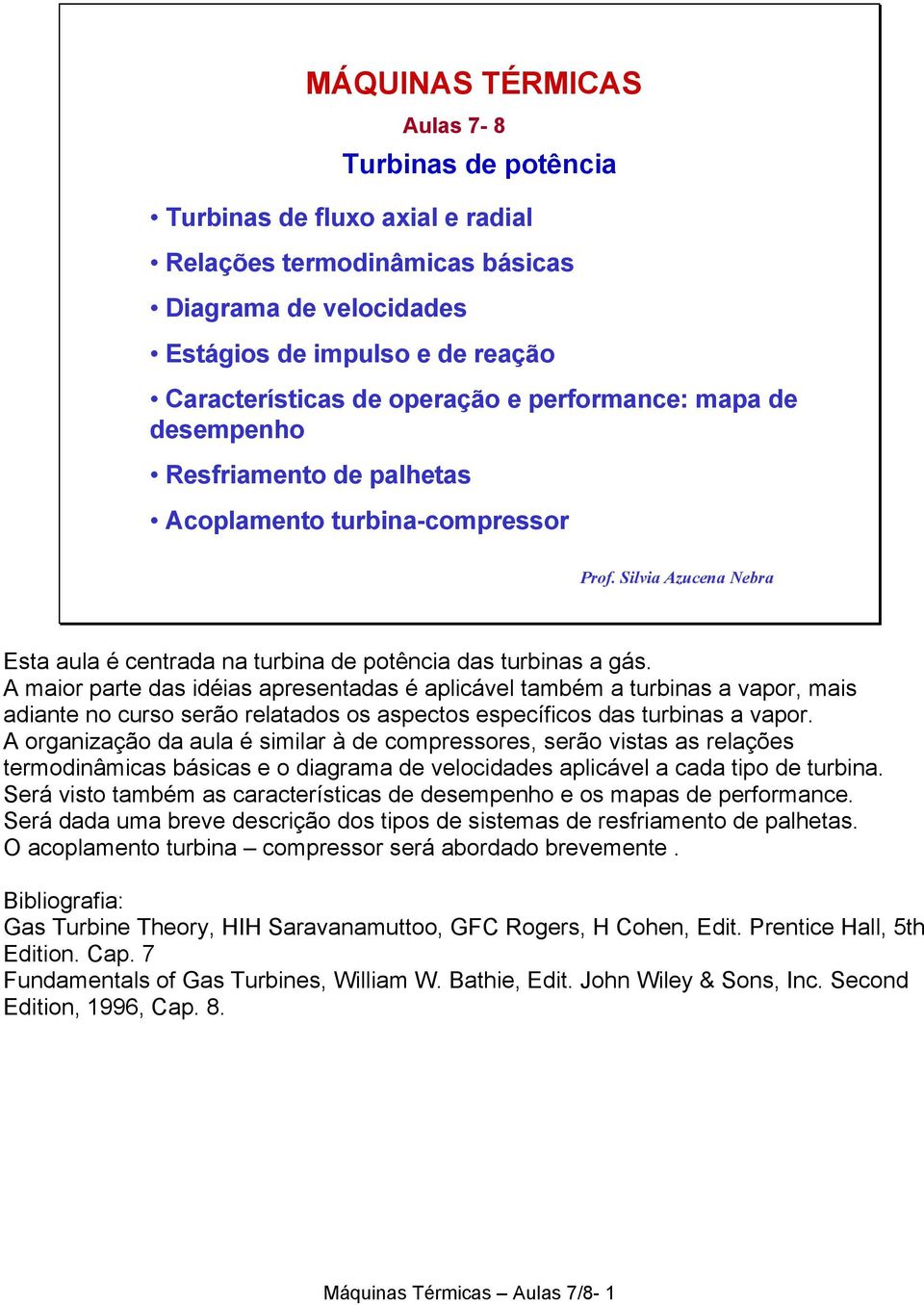 A maior parte das idéias apresentadas é aplicável também a turbinas a vapor, mais adiante no curso serão relatados os aspectos específicos das turbinas a vapor.