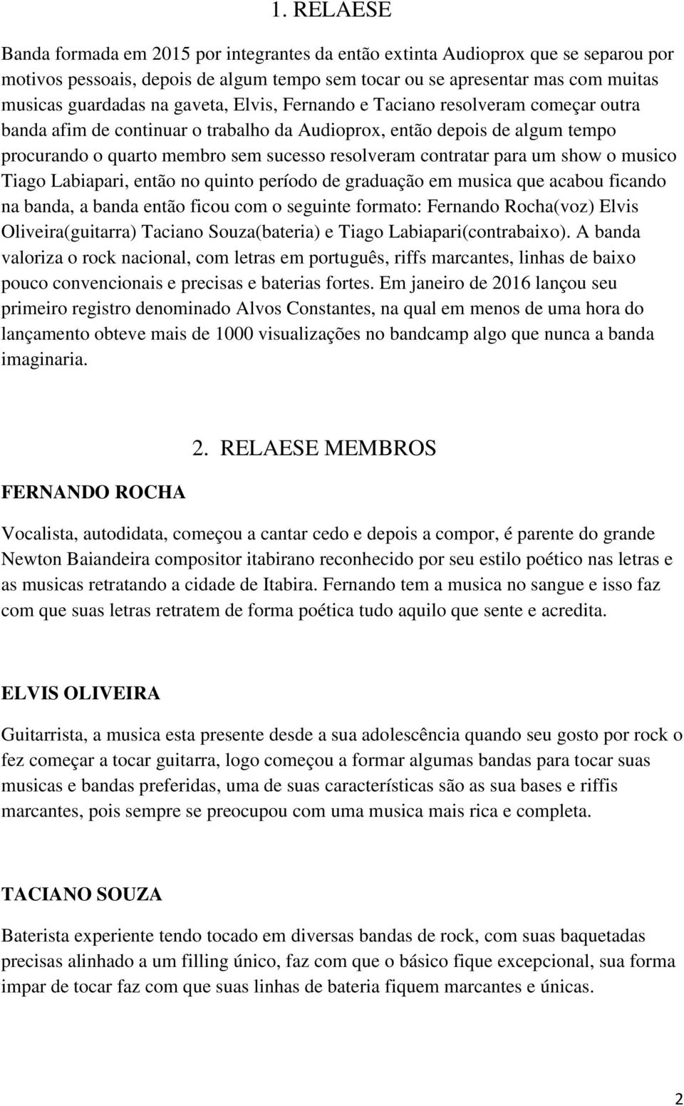 para um show o musico Tiago Labiapari, então no quinto período de graduação em musica que acabou ficando na banda, a banda então ficou com o seguinte formato: Fernando Rocha(voz) Elvis