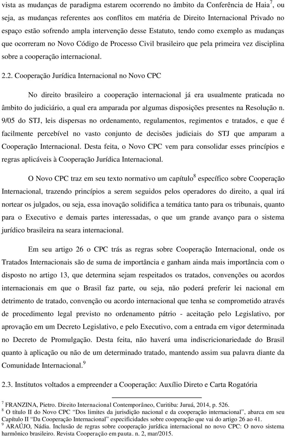2. Cooperação Jurídica Internacional no Novo CPC No direito brasileiro a cooperação internacional já era usualmente praticada no âmbito do judiciário, a qual era amparada por algumas disposições