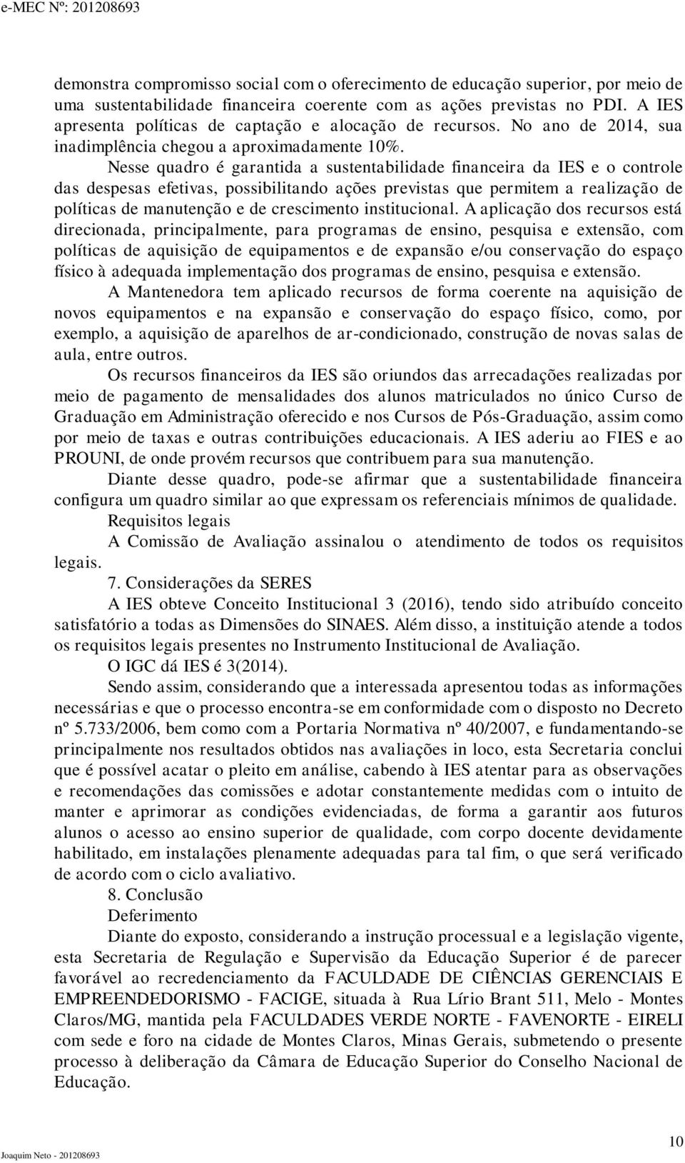 Nesse quadro é garantida a sustentabilidade financeira da IES e o controle das despesas efetivas, possibilitando ações previstas que permitem a realização de políticas de manutenção e de crescimento