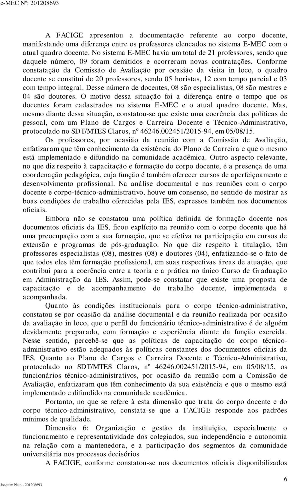 Conforme constatação da Comissão de Avaliação por ocasião da visita in loco, o quadro docente se constitui de 20 professores, sendo 05 horistas, 12 com tempo parcial e 0 com tempo integral.