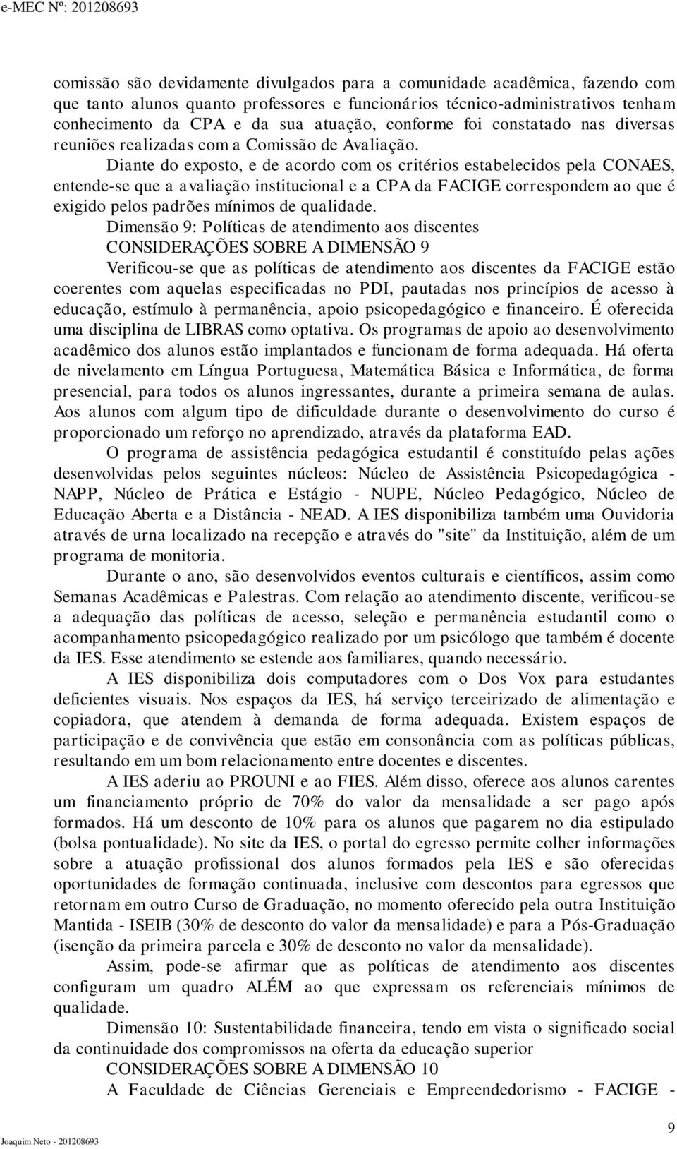 Diante do exposto, e de acordo com os critérios estabelecidos pela CONAES, entende-se que a avaliação institucional e a CPA da FACIGE correspondem ao que é exigido pelos padrões mínimos de qualidade.