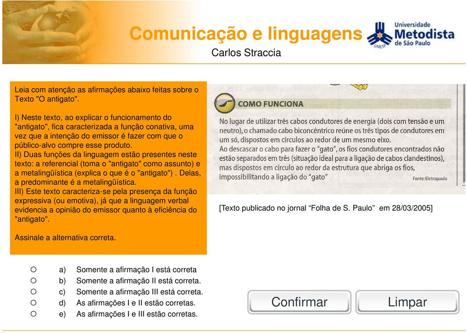 II) Duas funções da linguagem estão presentes neste texto: a referencial (toma o "antigato" como assunto) e a metalingüística (explica o que é o "antigato"). Delas, a predominante é a metalingüística.