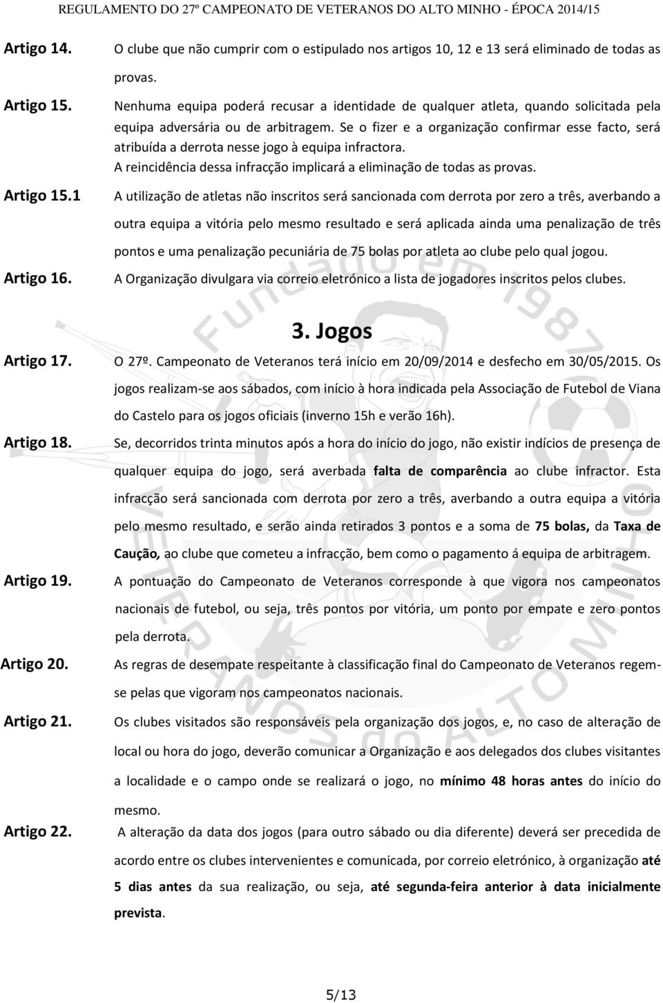 Se o fizer e a organização confirmar esse facto, será atribuída a derrota nesse jogo à equipa infractora. A reincidência dessa infracção implicará a eliminação de todas as provas.