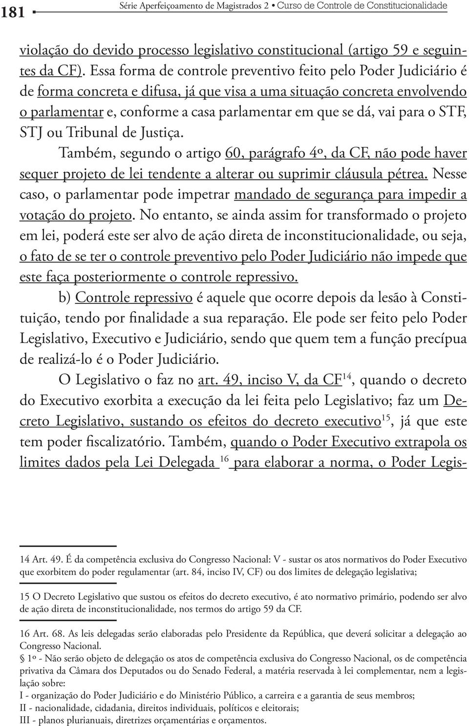 vai para o STF, STJ ou Tribunal de Justiça. Também, segundo o artigo 60, parágrafo 4º, da CF, não pode haver sequer projeto de lei tendente a alterar ou suprimir cláusula pétrea.