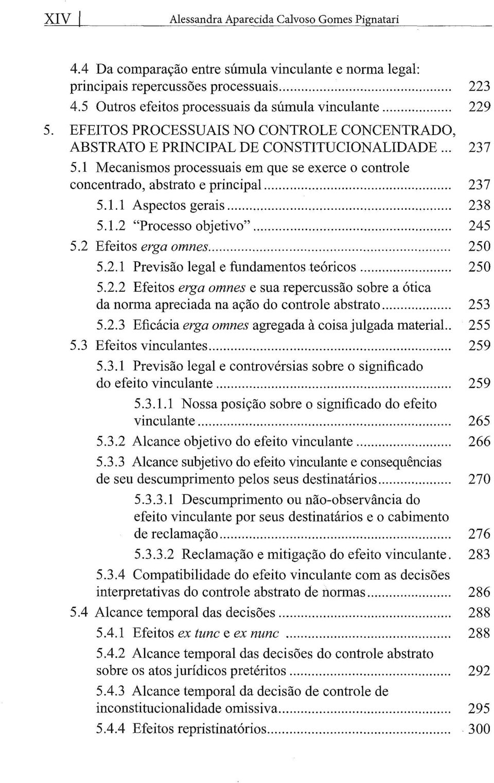 1 Mecanismos processuais em que se exerce o controle concentrado, abstrato e principal... 237 5.1.1 Aspectos gerais... 238 5.1.2 "Processo objetivo"... 245 5.2 Efeitos erga omnes... 250 5.2.1 Previsão legal e fundamentos teóricos.