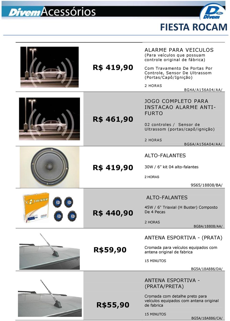 kit 04 alto-falantes 9S65/18808/BA/ ALTO-FALANTES R$ 440,90 45W / 6" Triaxial (H Buster) Composto De 4 Pecas BG8A/18808/AA/ ANTENA ESPORTIVA - (PRATA) R$59,90 Cromada para veículos