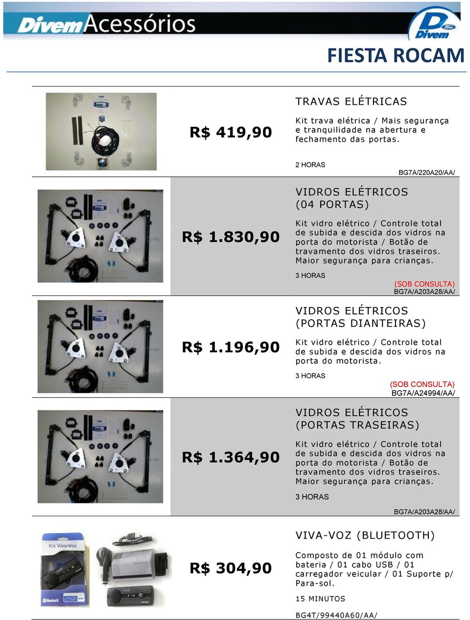 3 HORAS BG7A/A203A28/AA/ VIDROS ELÉTRICOS (PORTAS DIANTEIRAS) R$ 1.196,90 Kit vidro elétrico / Controle total de subida e descida dos vidros na porta do motorista.