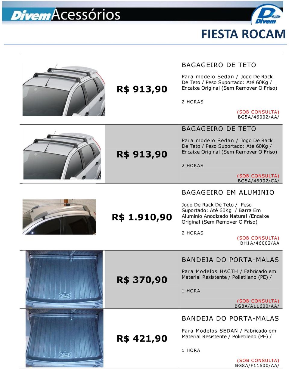 910,90 Jogo De Rack De Teto / Peso Suportado: Até 60Kg / Barra Em Alumínio Anodizado Natural /Encaixe Original (Sem Remover O Friso) BH1A/46002/AA BANDEJA DO PORTA-MALAS R$ 370,90 Para