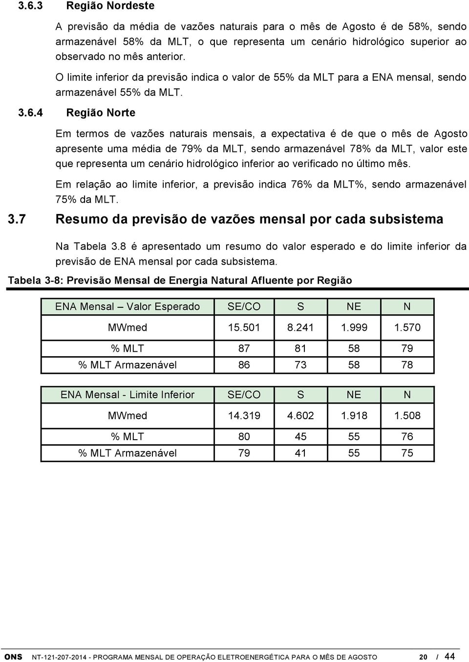 4 Região Norte Em termos de vazões naturais mensais, a expectativa é de que o mês de Agosto apresente uma média de 79% da MLT, sendo armazenável 78% da MLT, valor este que representa um cenário