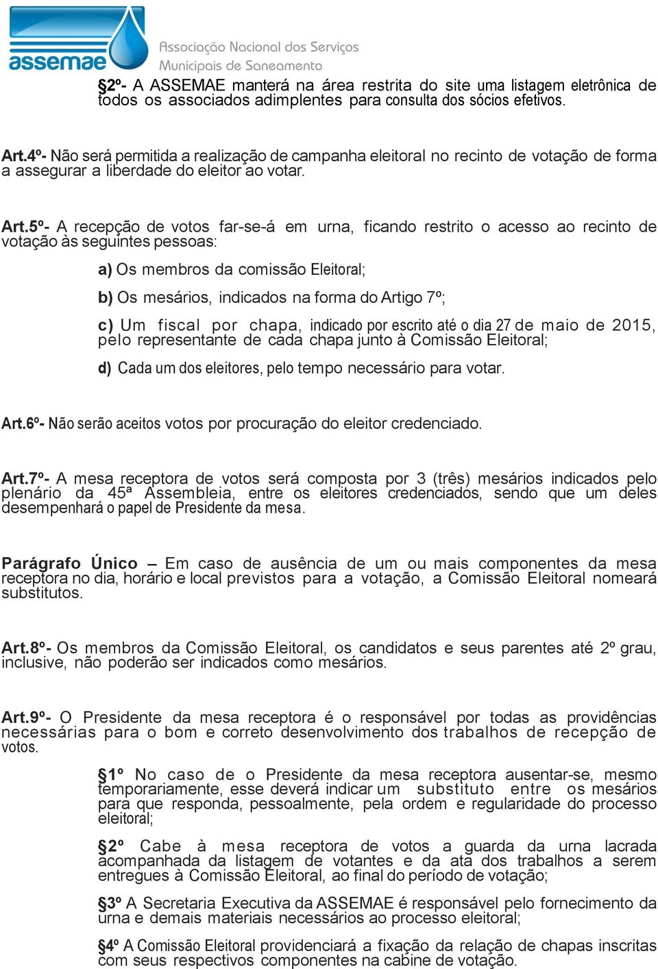 5º- A recepção de votos far-se-á em urna, ficando restrito o acesso ao recinto de votação às seguintes pessoas: a) Os membros da comissão Eleitoral; b) Os mesários, indicados na forma do Artigo 7º;