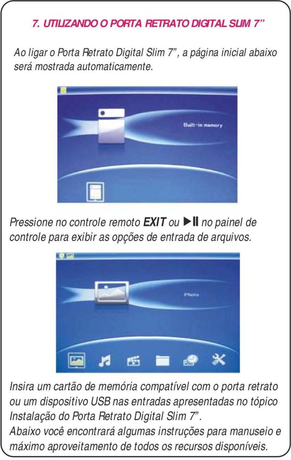 Insira um cartão de memória compatível com o porta retrato ou um dispositivo USB nas entradas apresentadas no tópico Instalação