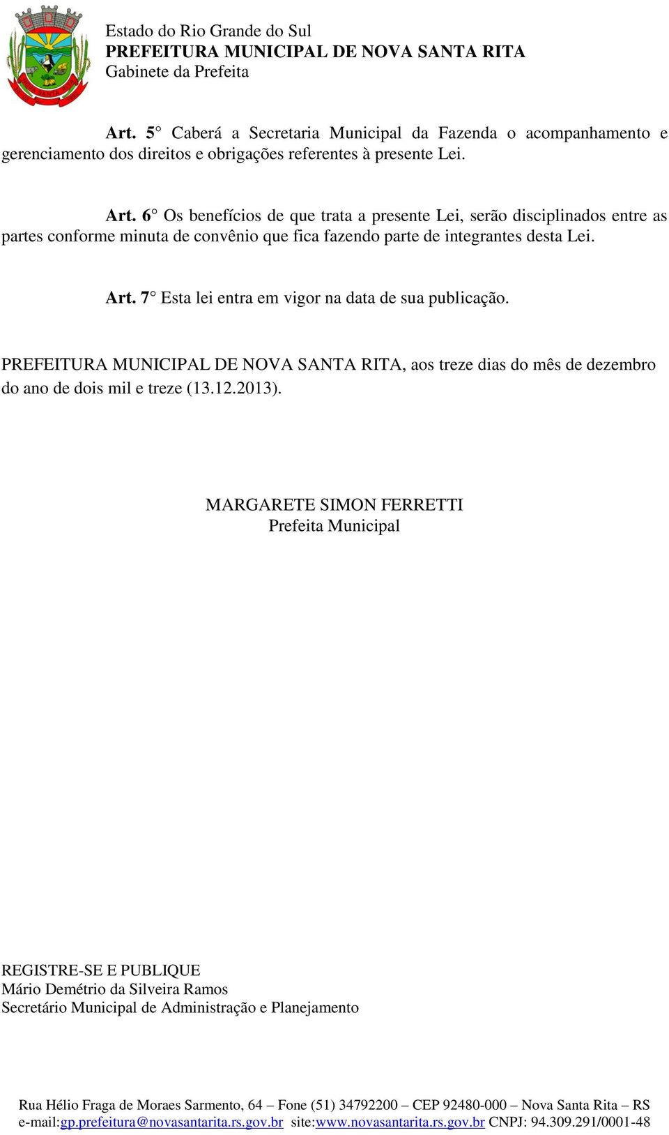 integrantes desta Lei. Art. 7 Esta lei entra em vigor na data de sua publicação.