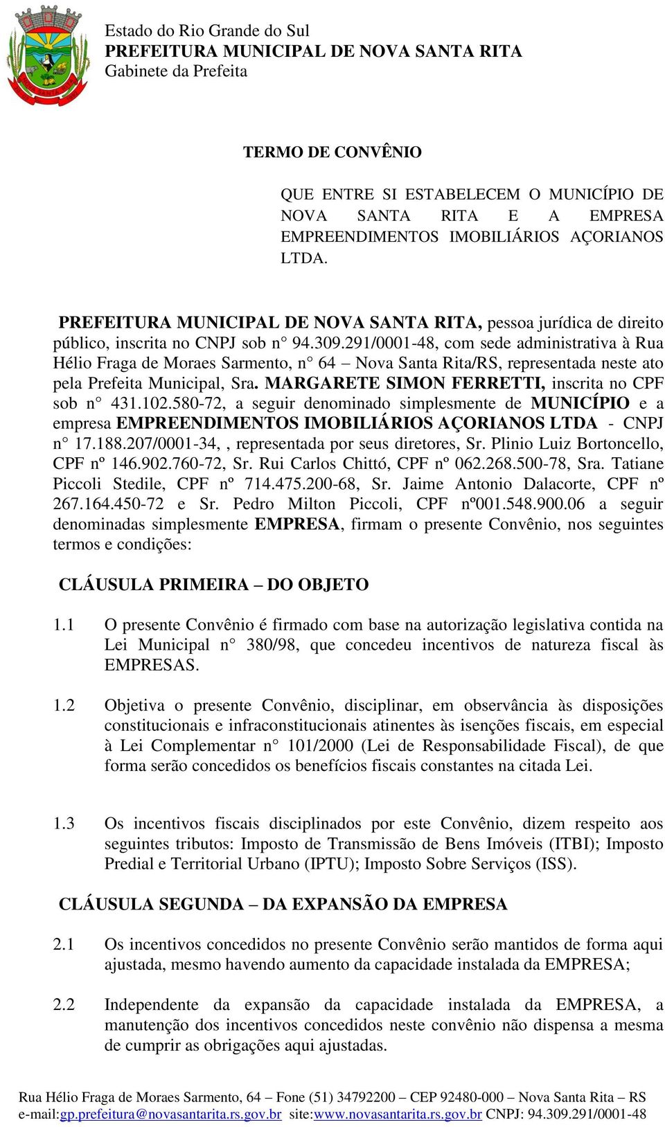 MARGARETE SIMON FERRETTI, inscrita no CPF sob n 431.102.580-72, a seguir denominado simplesmente de MUNICÍPIO e a empresa EMPREENDIMENTOS IMOBILIÁRIOS AÇORIANOS LTDA - CNPJ n 17.188.