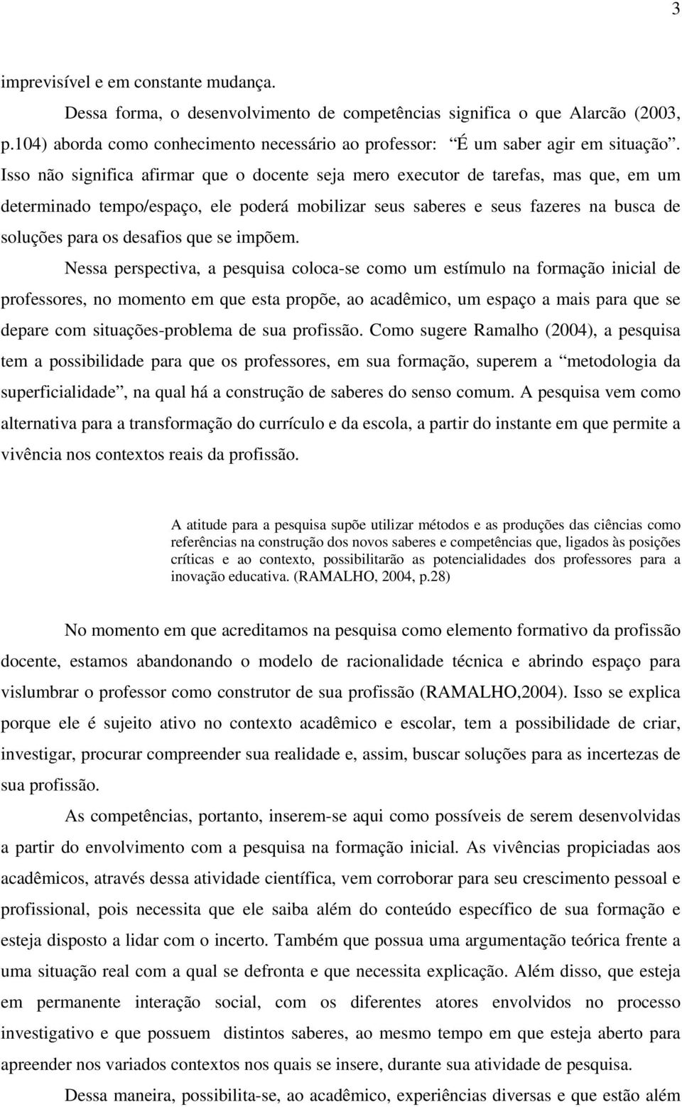 Isso não significa afirmar que o docente seja mero executor de tarefas, mas que, em um determinado tempo/espaço, ele poderá mobilizar seus saberes e seus fazeres na busca de soluções para os desafios