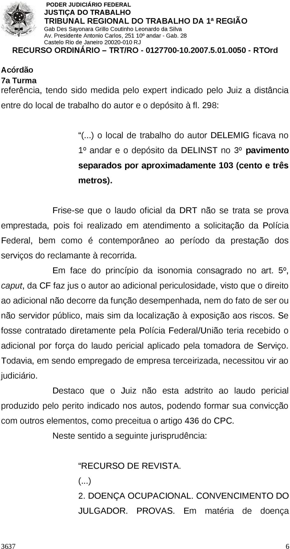 Frise-se que o laudo oficial da DRT não se trata se prova emprestada, pois foi realizado em atendimento a solicitação da Polícia Federal, bem como é contemporâneo ao período da prestação dos serviços