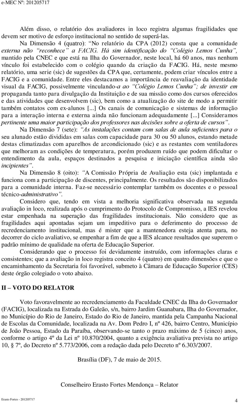 Há sim identificação do Colégio Lemos Cunha, mantido pela CNEC e que está na Ilha do Governador, neste local, há 60 anos, mas nenhum vínculo foi estabelecido com o colégio quando da criação da FACIG.