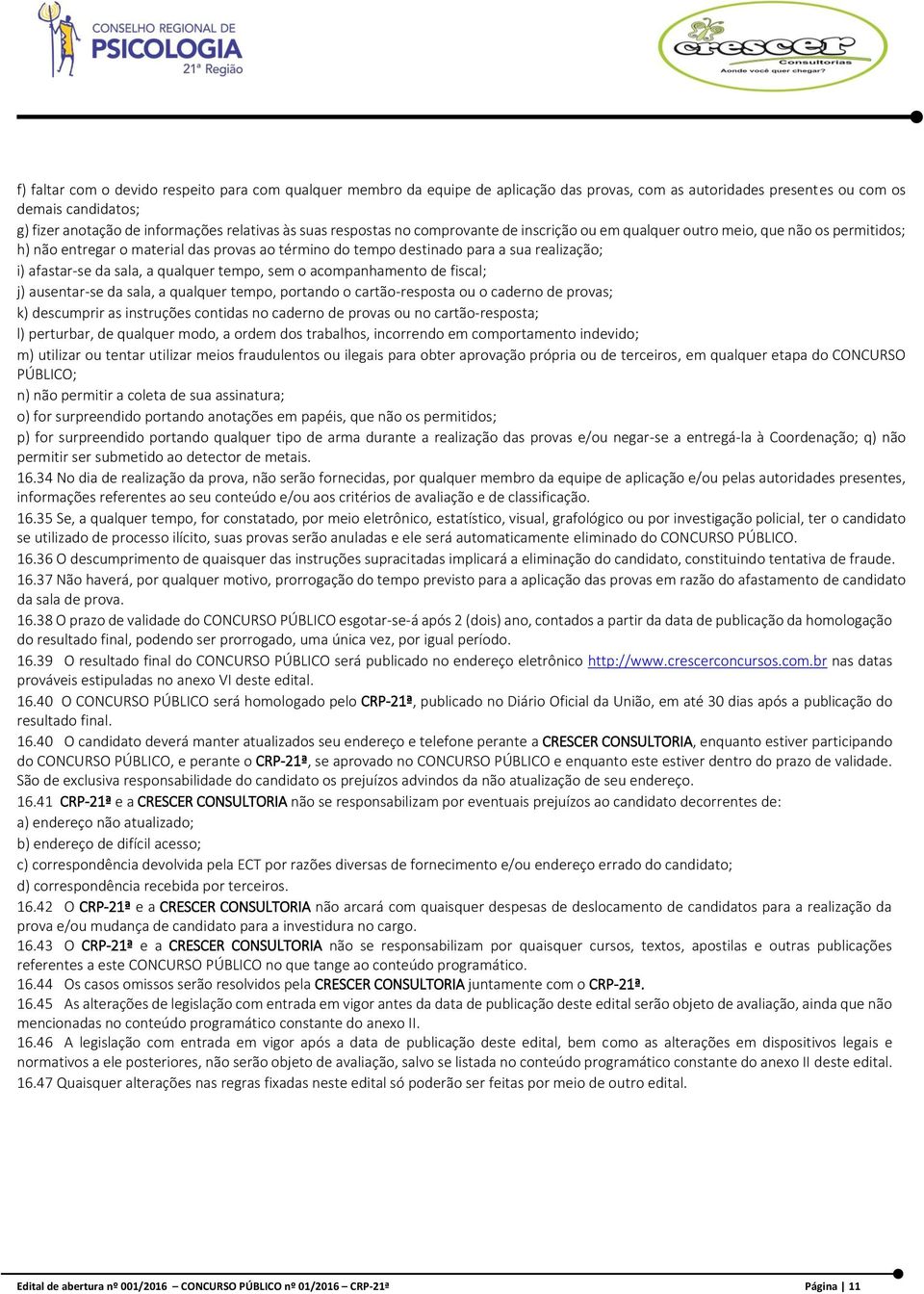 da sala, a qualquer tempo, sem o acompanhamento de fiscal; j) ausentar-se da sala, a qualquer tempo, portando o cartão-resposta ou o caderno de provas; k) descumprir as instruções contidas no caderno