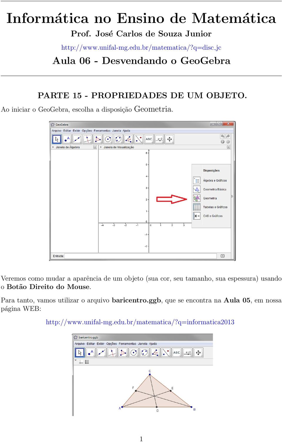 Ao iniciar o GeoGebra, escolha a disposição Geometria.