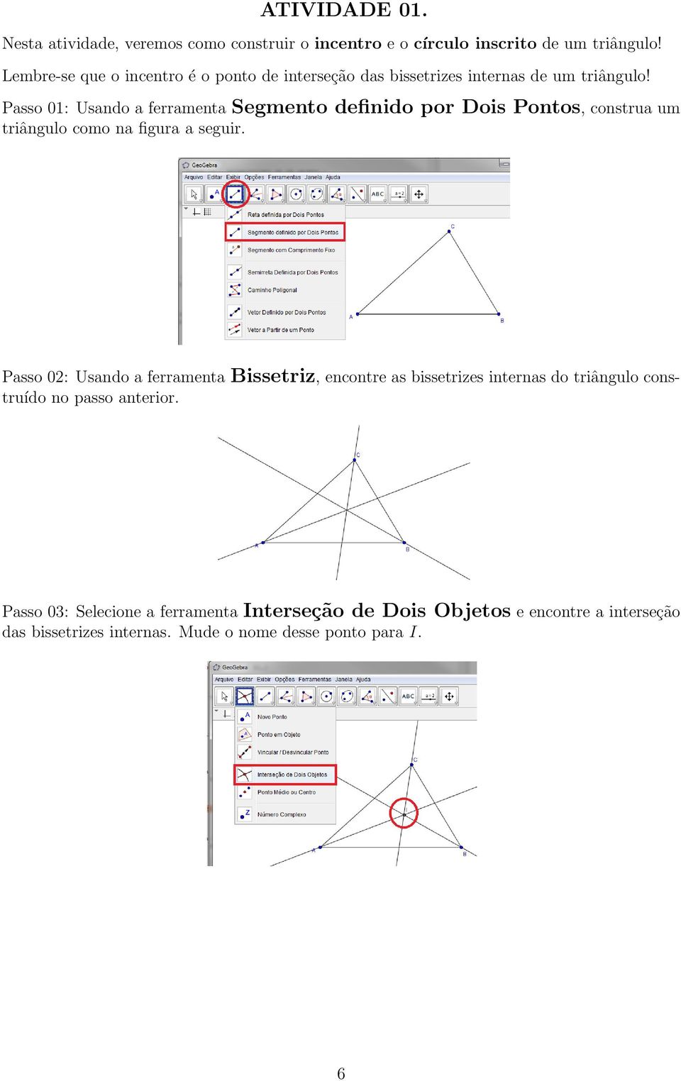 Passo 01: Usando a ferramenta Segmento definido por Dois Pontos, construa um triângulo como na figura a seguir.