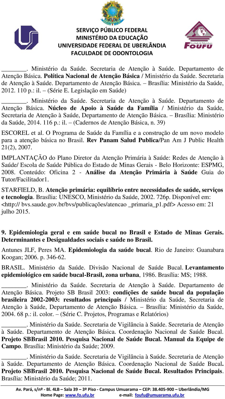 Núcleo de Apoio à Saúde da Família / Ministério da Saúde, Secretaria de Atenção à Saúde, Departamento de Atenção Básica. Brasília: Ministério da Saúde, 2014. 116 p.: il.