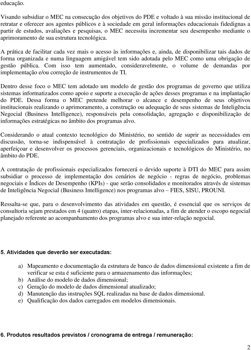 a partir de estudos, avaliações e pesquisas, o MEC necessita incrementar seu desempenho mediante o aprimoramento de sua estrutura tecnológica.