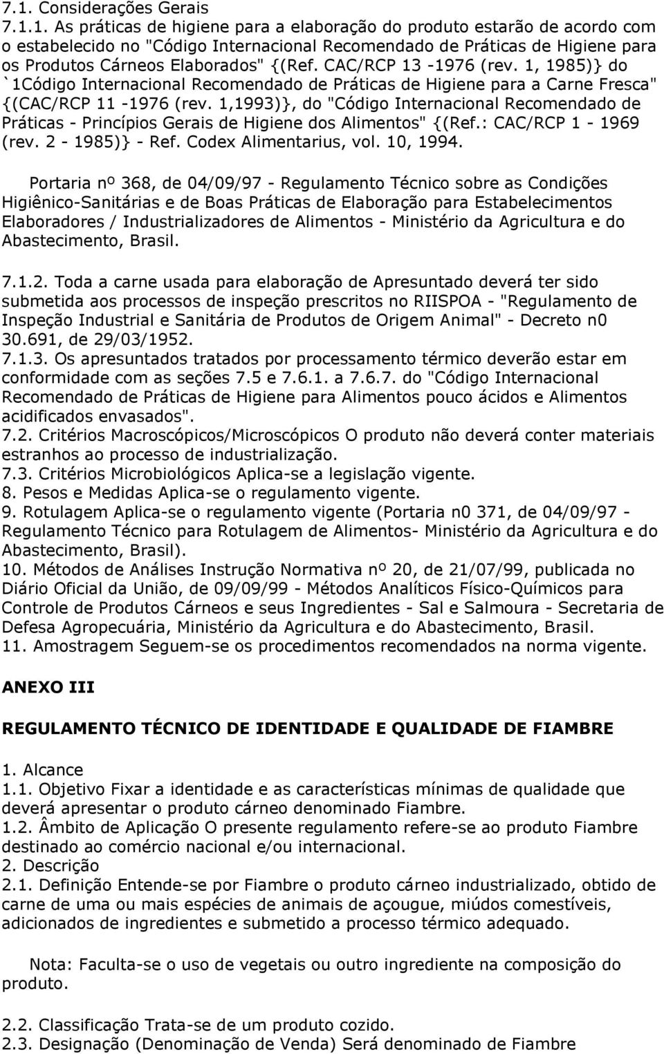 1,1993)}, do "Código Internacional Recomendado de Práticas - Princípios Gerais de Higiene dos Alimentos" {(Ref.: CAC/RCP 1-1969 (rev. 2-1985)} - Ref. Codex Alimentarius, vol. 10, 1994.