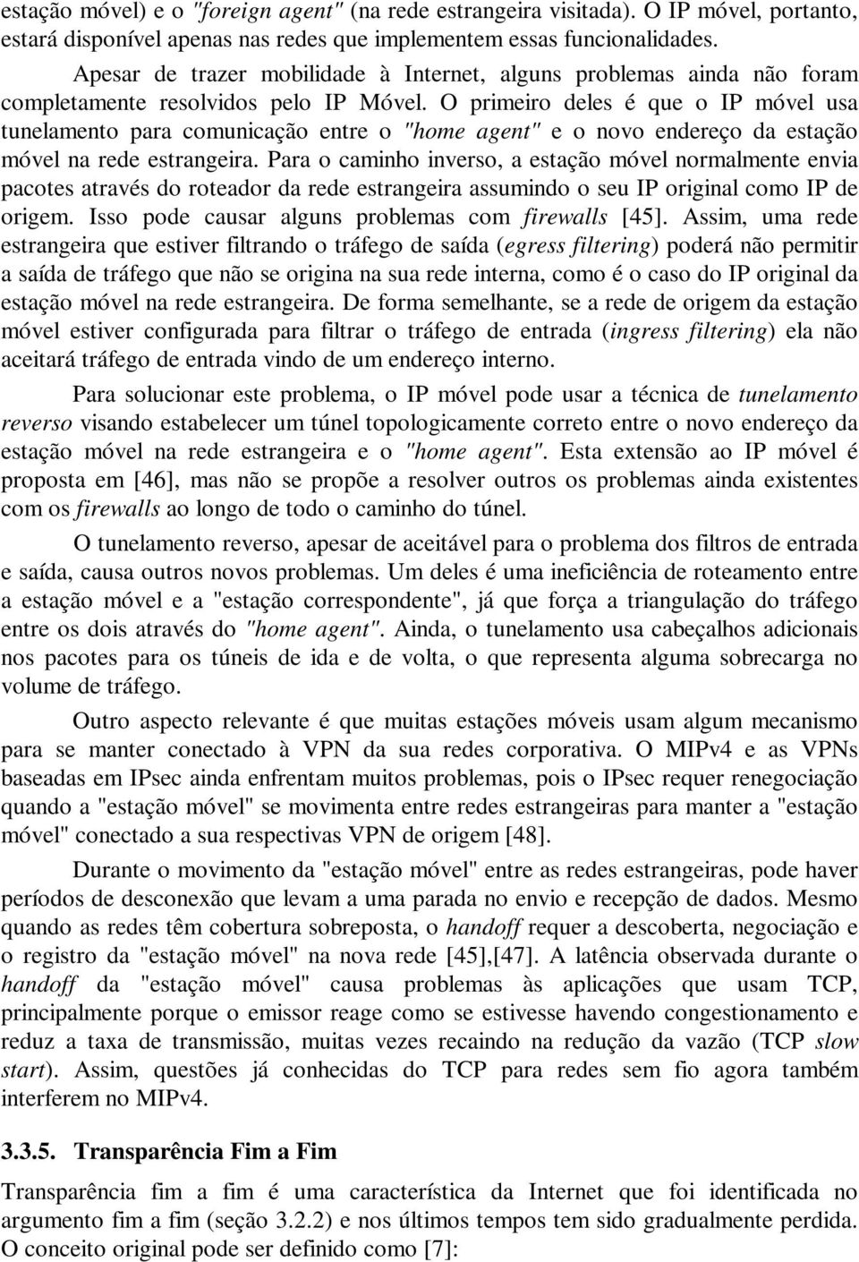 O primeiro deles é que o IP móvel usa tunelamento para comunicação entre o "home agent" e o novo endereço da estação móvel na rede estrangeira.