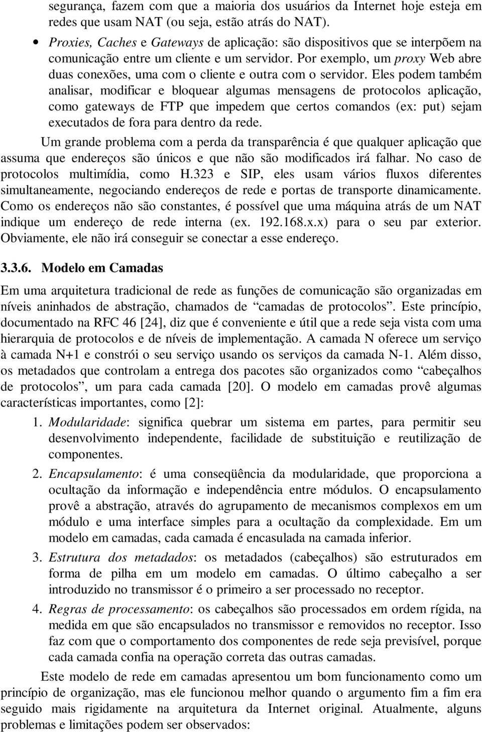 Por exemplo, um proxy Web abre duas conexões, uma com o cliente e outra com o servidor.