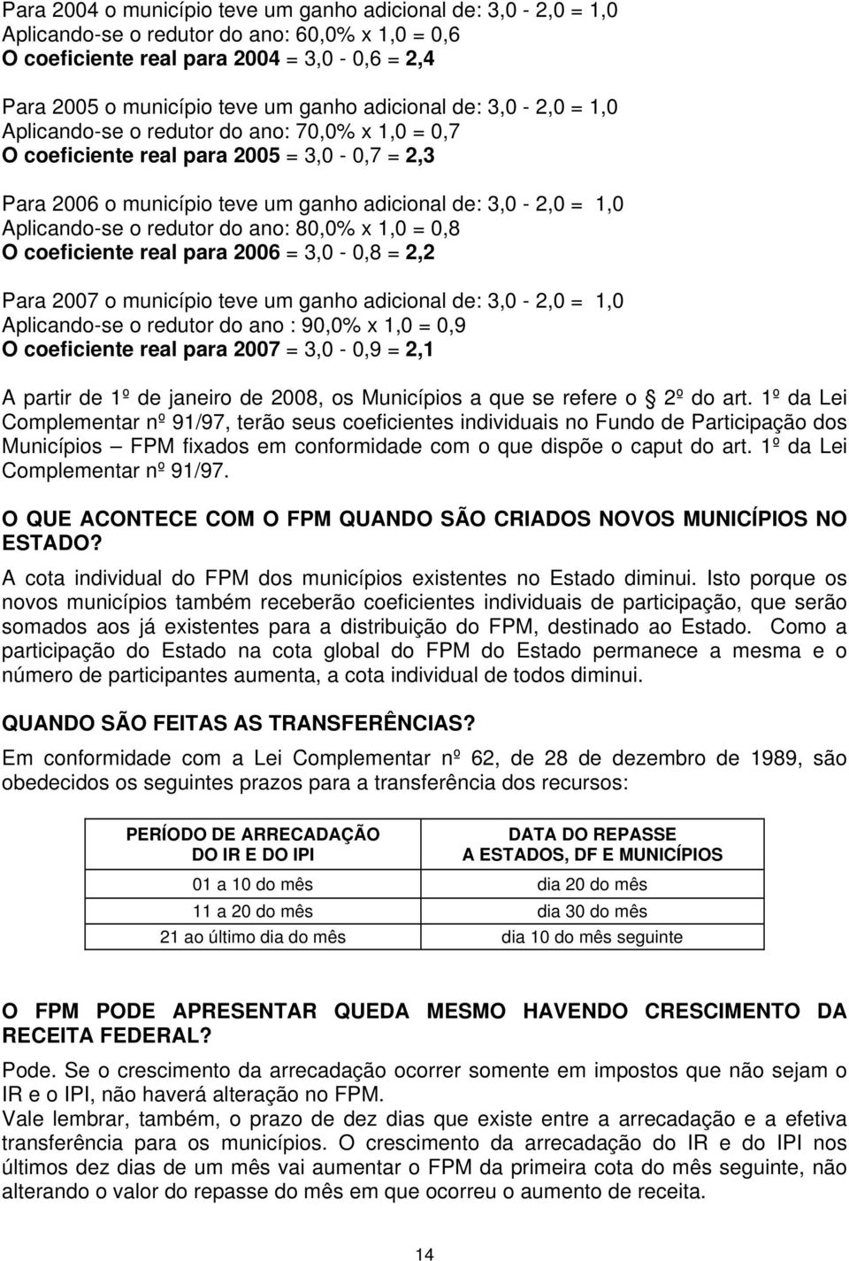 o redutor do ano: 80,0% x 1,0 = 0,8 O coeficiente real para 2006 = 3,0-0,8 = 2,2 Para 2007 o município teve um ganho adicional de: 3,0-2,0 = 1,0 Aplicando-se o redutor do ano : 90,0% x 1,0 = 0,9 O