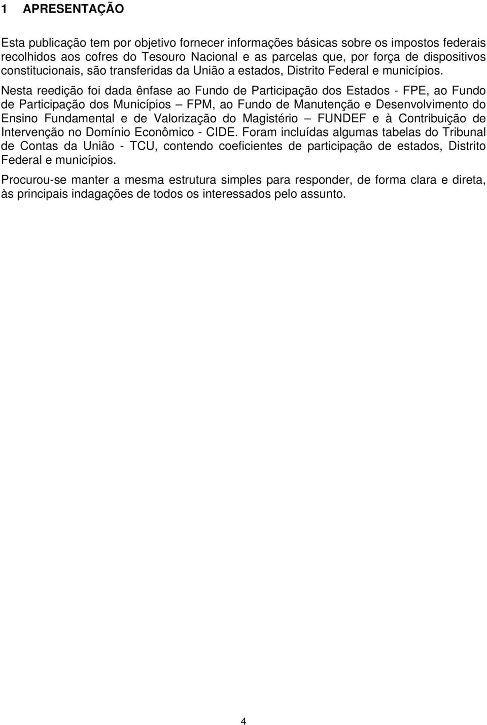 Nesta reedição foi dada ênfase ao Fundo de Participação dos Estados - FPE, ao Fundo de Participação dos Municípios FPM, ao Fundo de Manutenção e Desenvolvimento do Ensino Fundamental e de Valorização